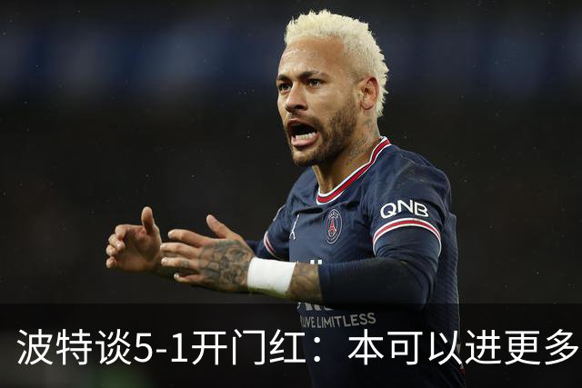 波特谈5-1开门红：本可以进更多，伊萨克和约克雷斯的配合很默契